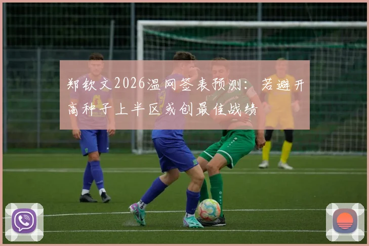 郑钦文2026温网签表预测：若避开高种子上半区或创最佳战绩