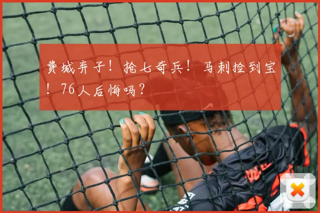 费城弃子！抢七奇兵！马刺捡到宝！76人后悔吗？